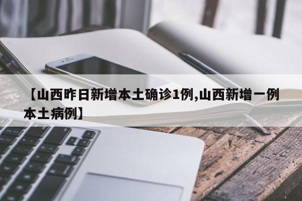 【山西昨日新增本土确诊1例,山西新增一例本土病例】